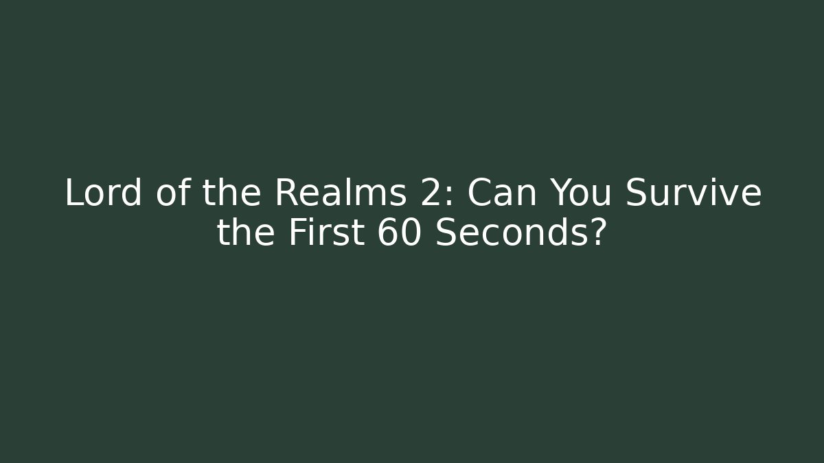 Lord of the Realms 2: Can You Survive the First 60 Seconds?