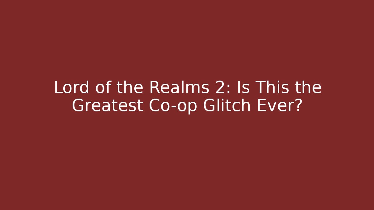 Lord of the Realms 2: Is This the Greatest Co-op Glitch Ever?