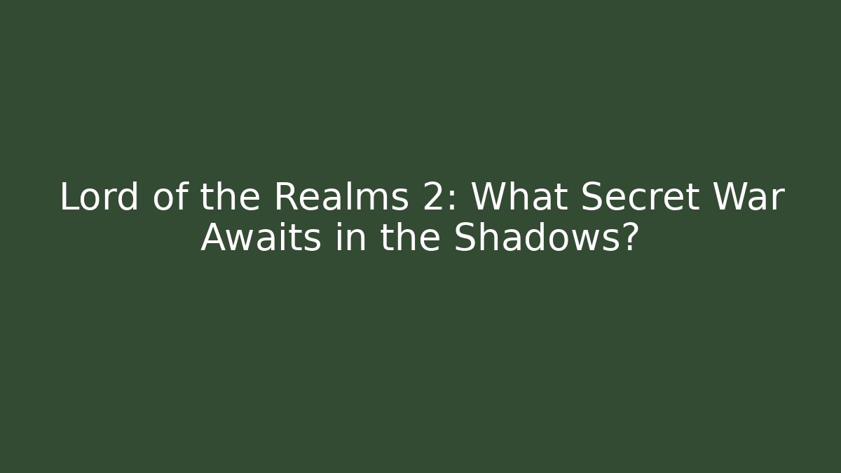 Lord of the Realms 2: What Secret War Awaits in the Shadows?