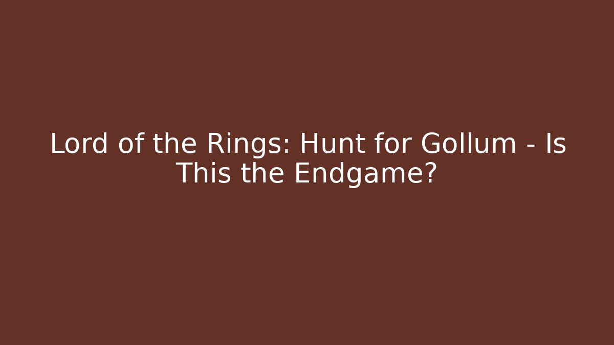 Lord of the Rings: Hunt for Gollum - Is This the Endgame?
