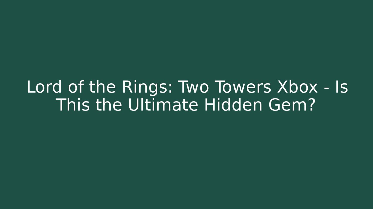 Lord of the Rings: Two Towers Xbox – Is This the Ultimate Hidden Gem?