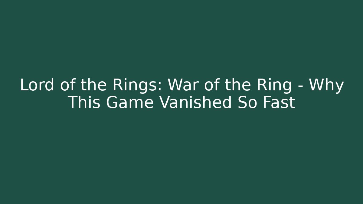 Lord of the Rings: War of the Ring – Why This Game Vanished So Fast