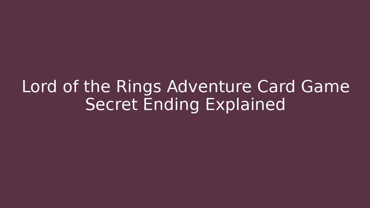 Lord of the Rings Adventure Card Game Secret Ending Explained
