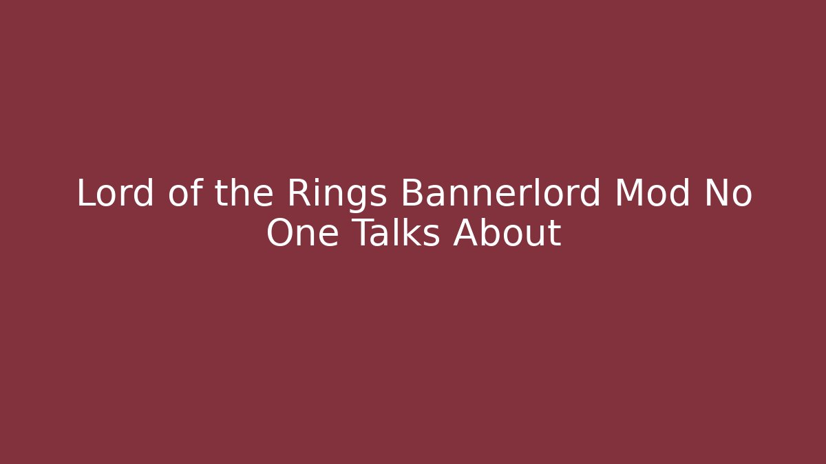 Lord of the Rings Bannerlord Mod No One Talks About