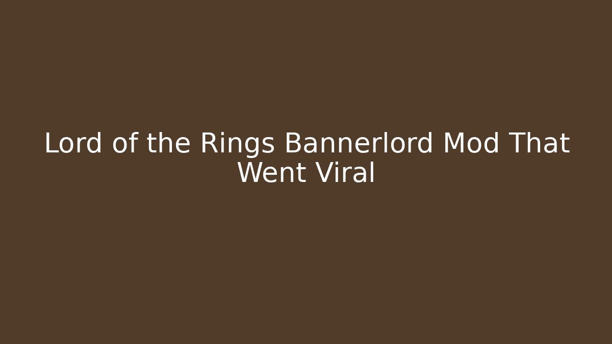 Lord of the Rings Bannerlord Mod That Went Viral