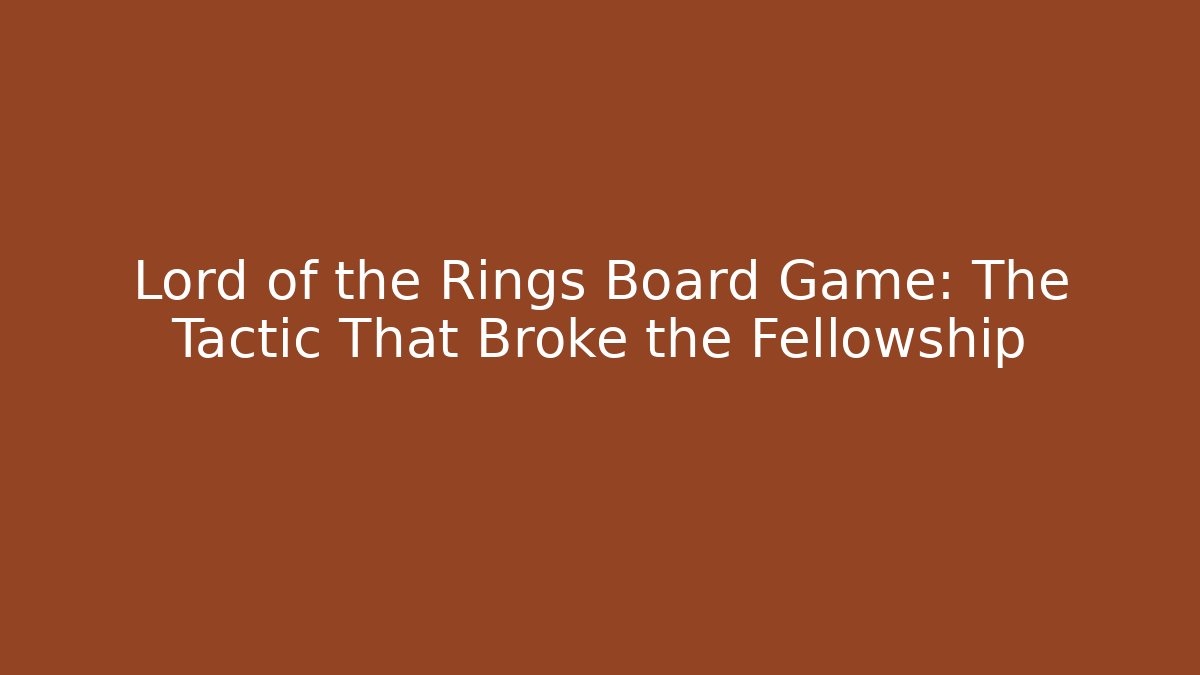 Lord of the Rings Board Game: The Tactic That Broke the Fellowship