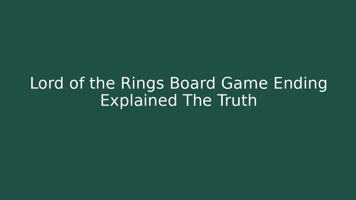 Lord of the Rings Board Game Ending Explained The Truth