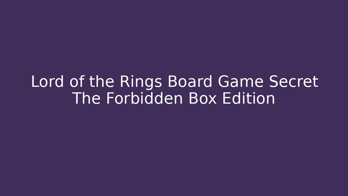 Lord of the Rings Board Game Secret The Forbidden Box Edition
