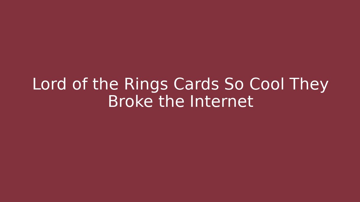 Lord of the Rings Cards So Cool They Broke the Internet