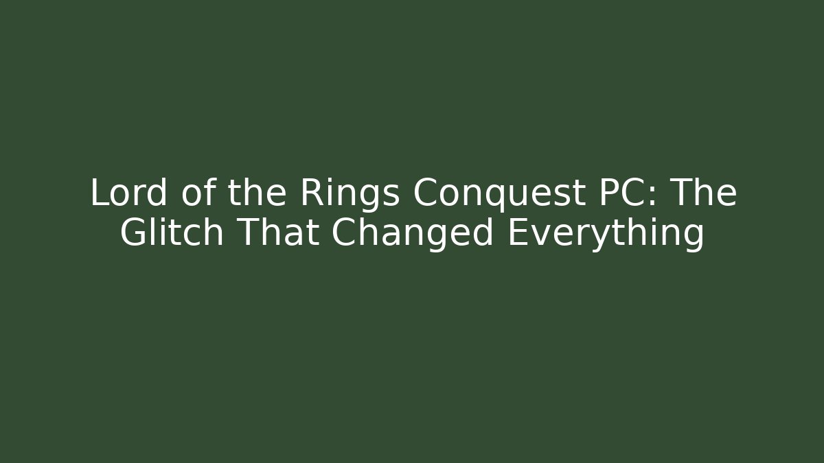 Lord of the Rings Conquest PC: The Glitch That Changed Everything