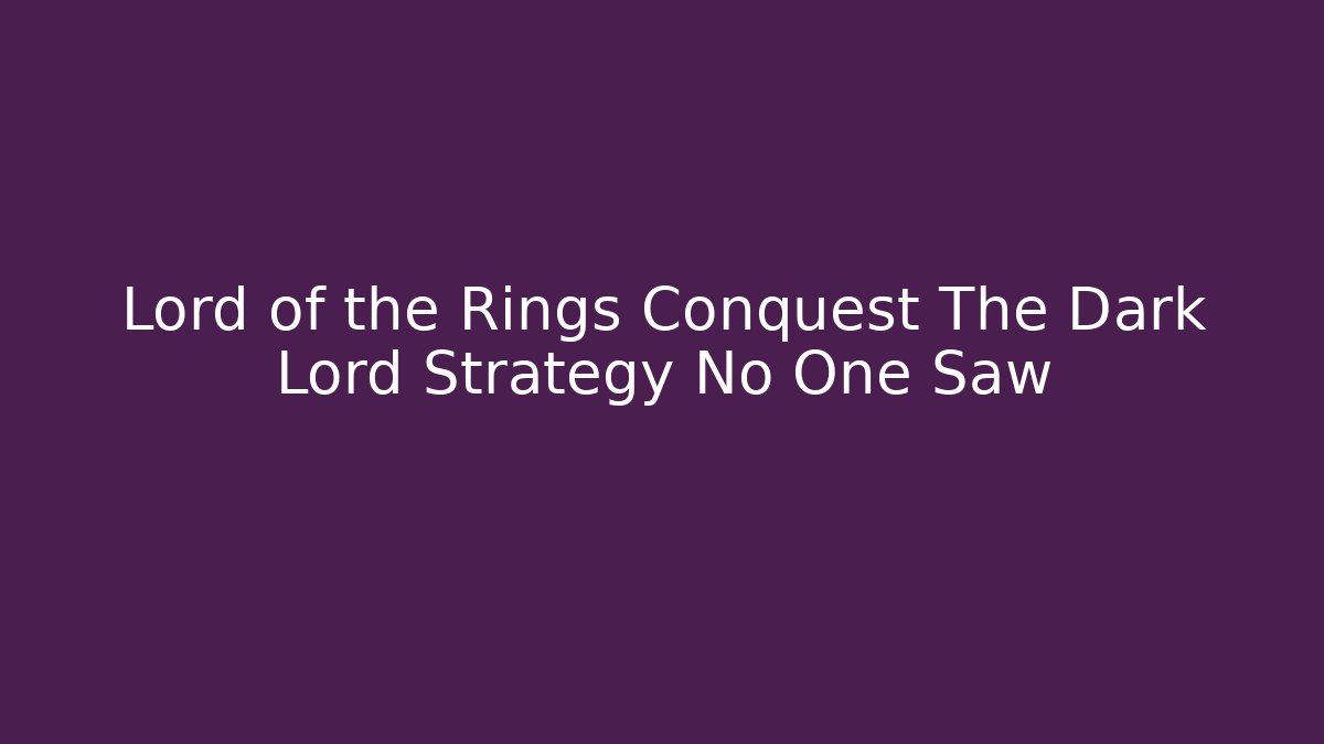 Lord of the Rings Conquest The Dark Lord Strategy No One Saw