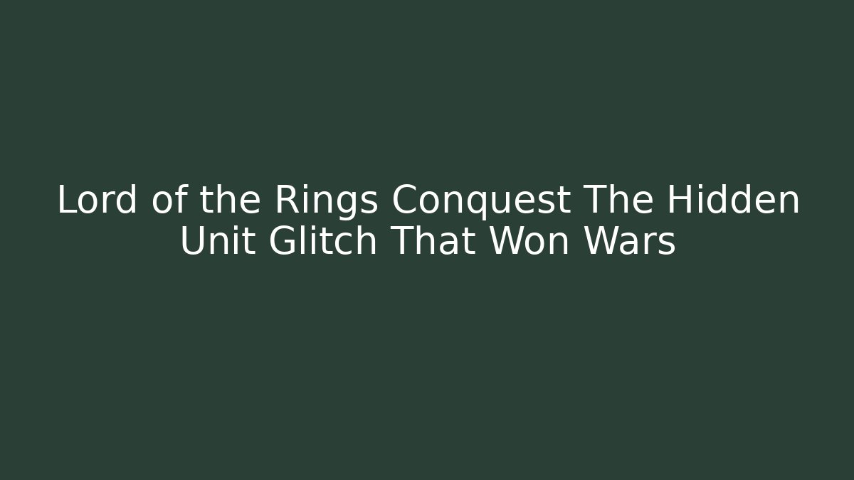 Lord of the Rings Conquest The Hidden Unit Glitch That Won Wars