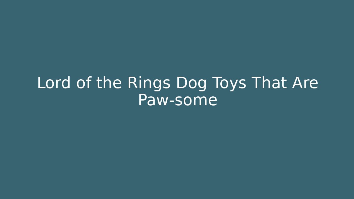 Lord of the Rings Dog Toys That Are Paw-some
