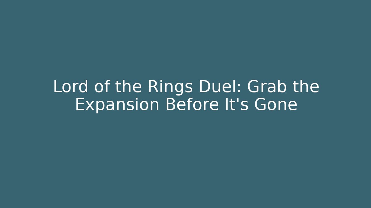 Lord of the Rings Duel: Grab the Expansion Before It's Gone