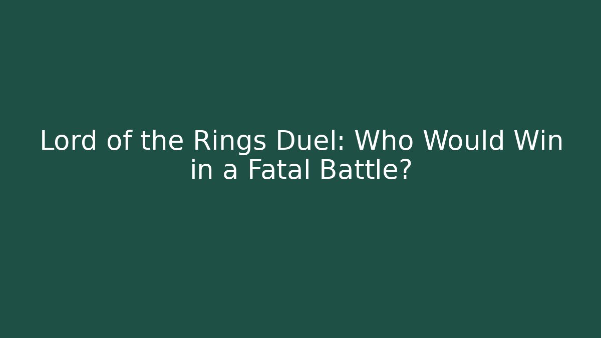 Lord of the Rings Duel: Who Would Win in a Fatal Battle?