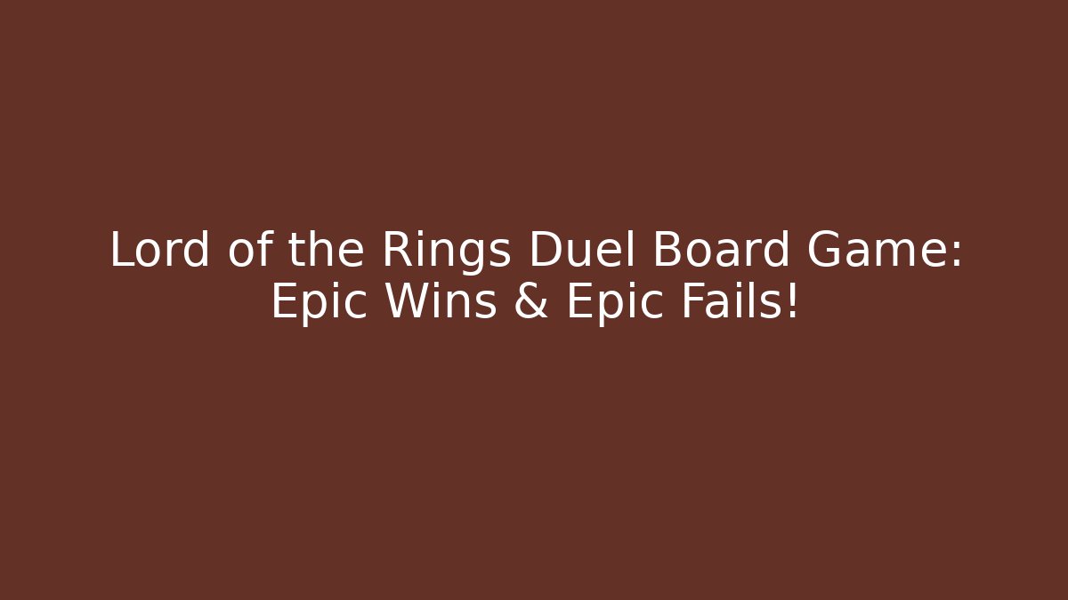 Lord of the Rings Duel Board Game: Epic Wins & Epic Fails!