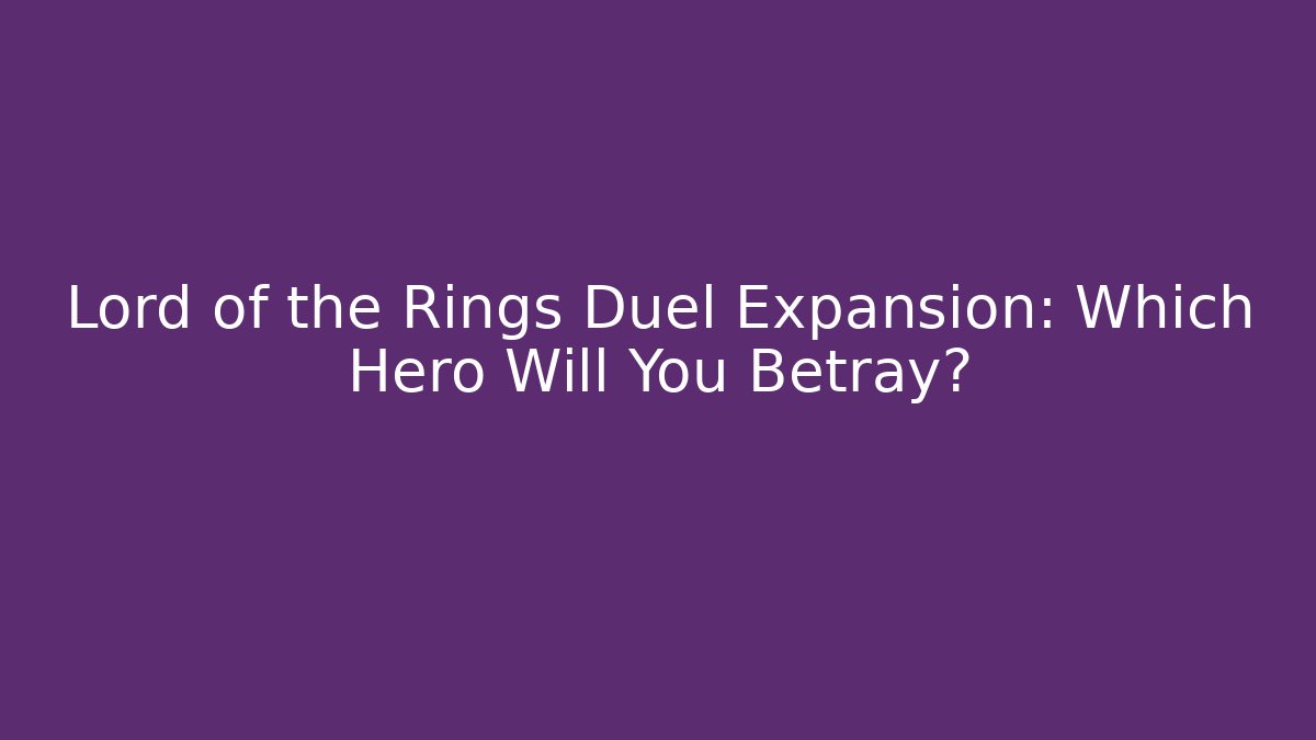 Lord of the Rings Duel Expansion: Which Hero Will You Betray?