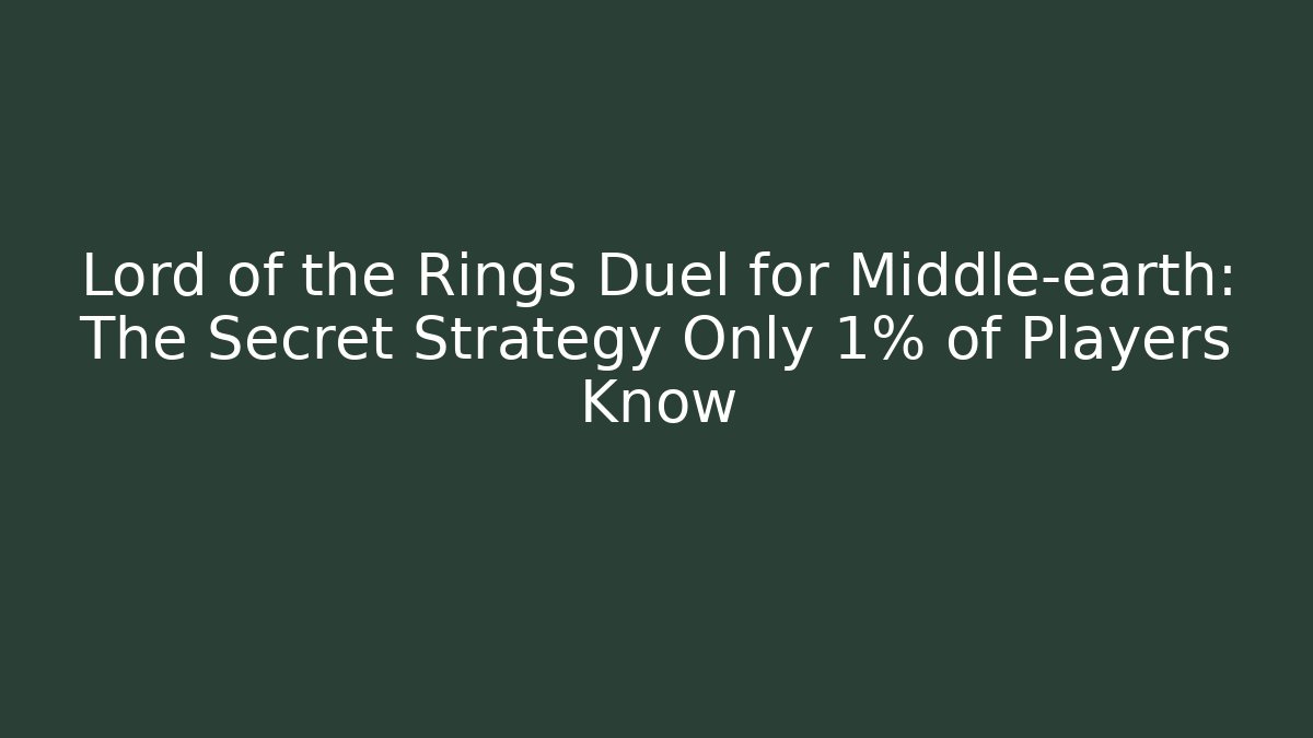 Lord of the Rings Duel for Middle-earth: The Secret Strategy Only 1% of Players Know