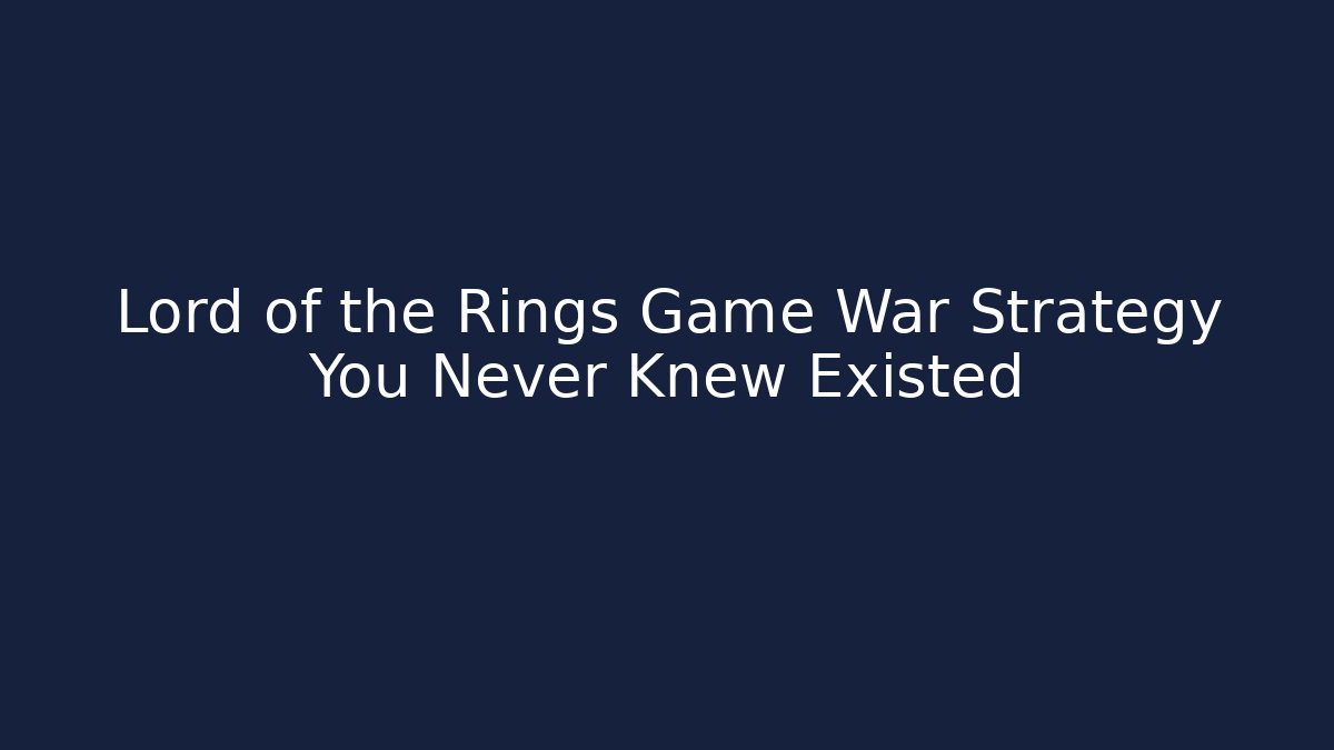 Lord of the Rings Game War Strategy You Never Knew Existed