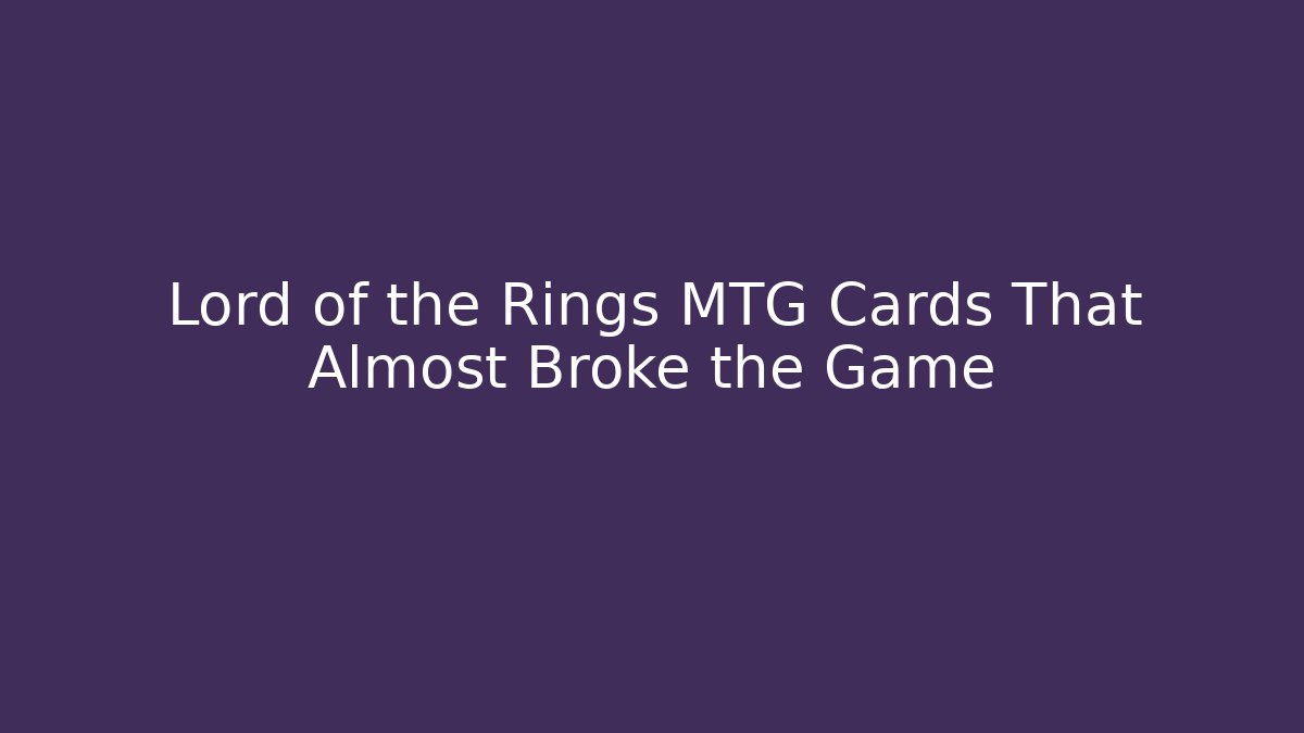 Lord of the Rings MTG Cards That Almost Broke the Game