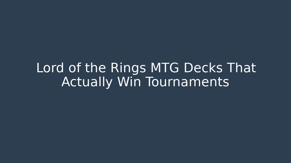 Lord of the Rings MTG Decks That Actually Win Tournaments - Critter Realm