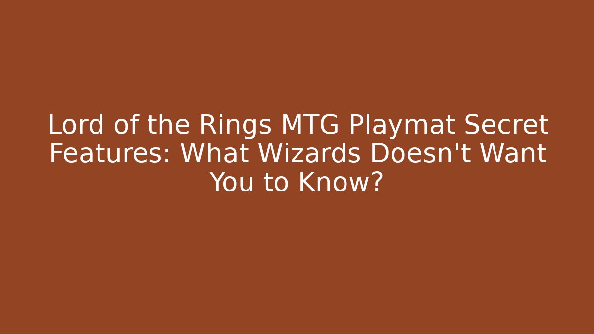 Lord of the Rings MTG Playmat Secret Features: What Wizards Doesn't Want You to Know? - Critter Realm