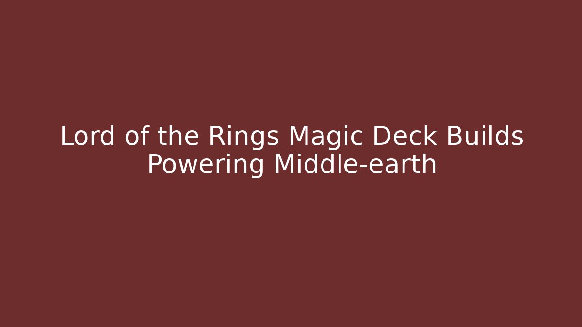 Lord of the Rings Magic Deck Builds Powering Middle-earth - Critter Realm