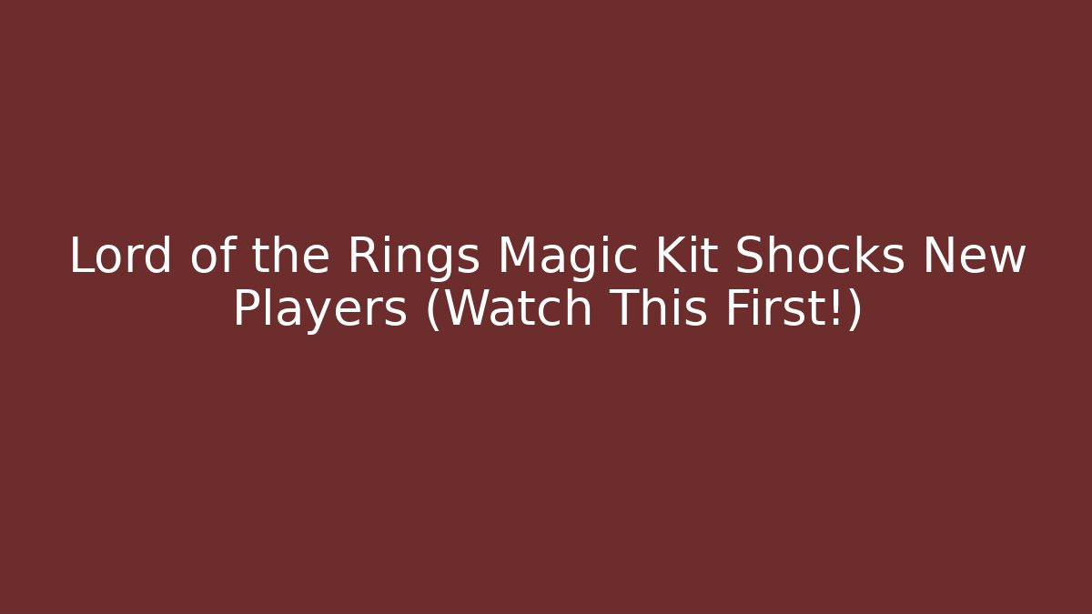 Lord of the Rings Magic Kit Shocks New Players (Watch This First!)