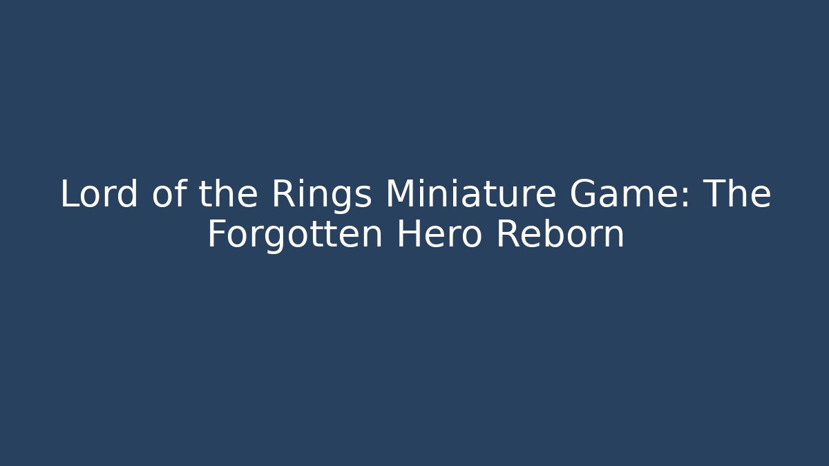 Lord of the Rings Miniature Game: The Forgotten Hero Reborn