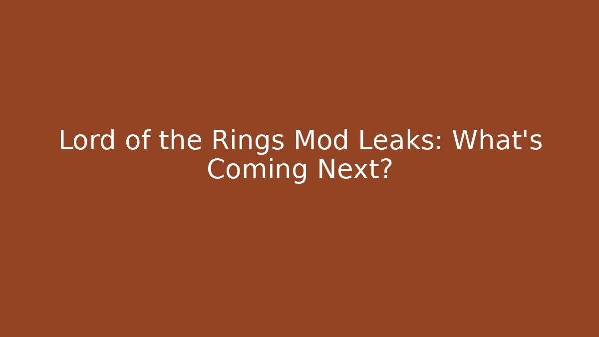 Lord of the Rings Mod Leaks: What’s Coming Next?