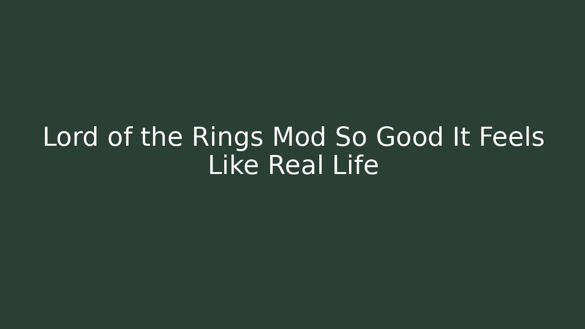 Lord of the Rings Mod So Good It Feels Like Real Life