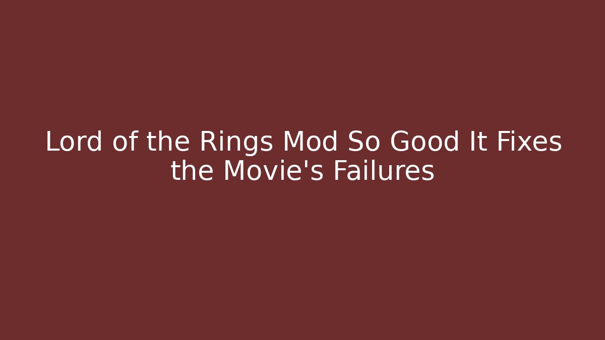Lord of the Rings Mod So Good It Fixes the Movie's Failures - Critter Realm