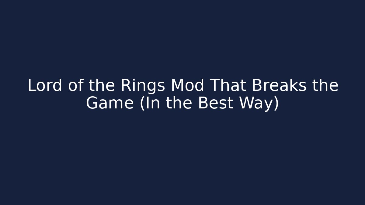 Lord of the Rings Mod That Breaks the Game (In the Best Way)