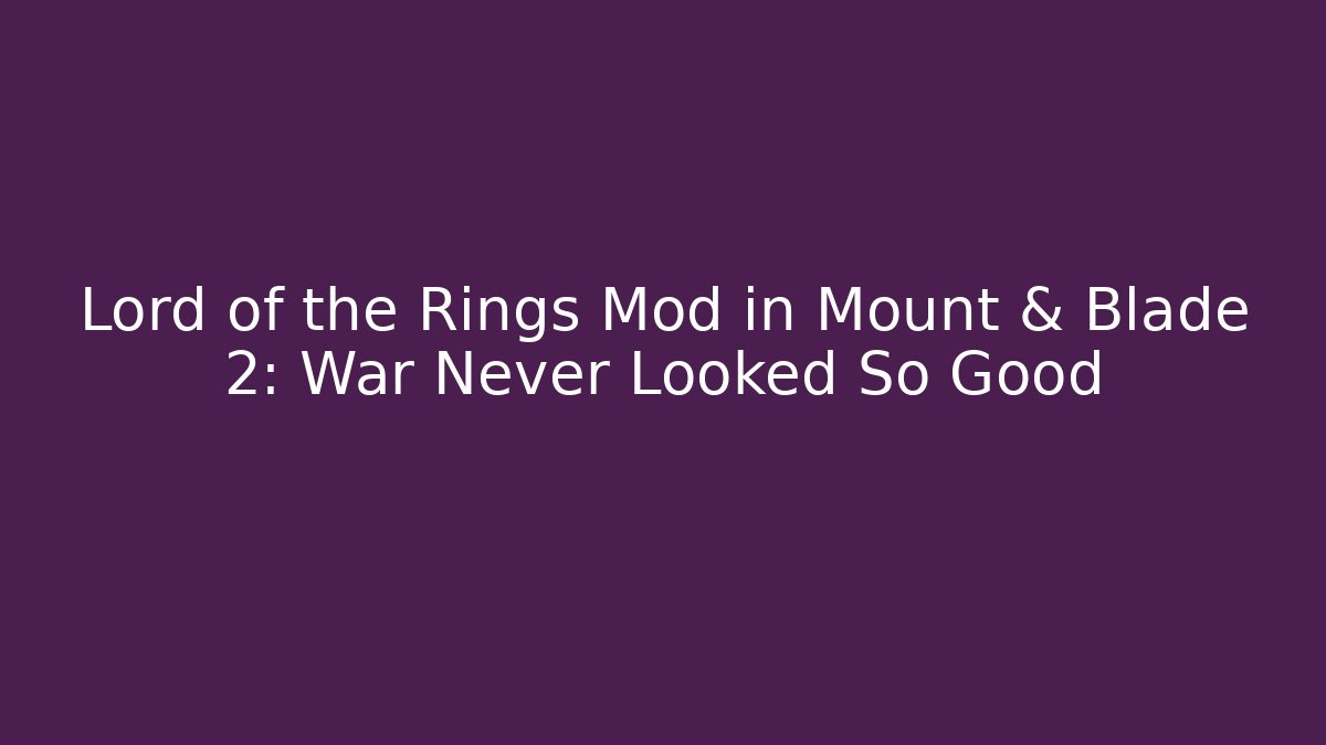 Lord of the Rings Mod in Mount & Blade 2: War Never Looked So Good