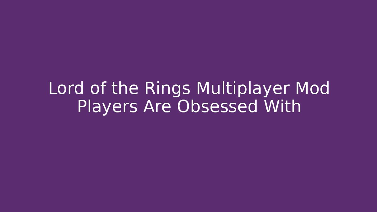 Lord of the Rings Multiplayer Mod Players Are Obsessed With