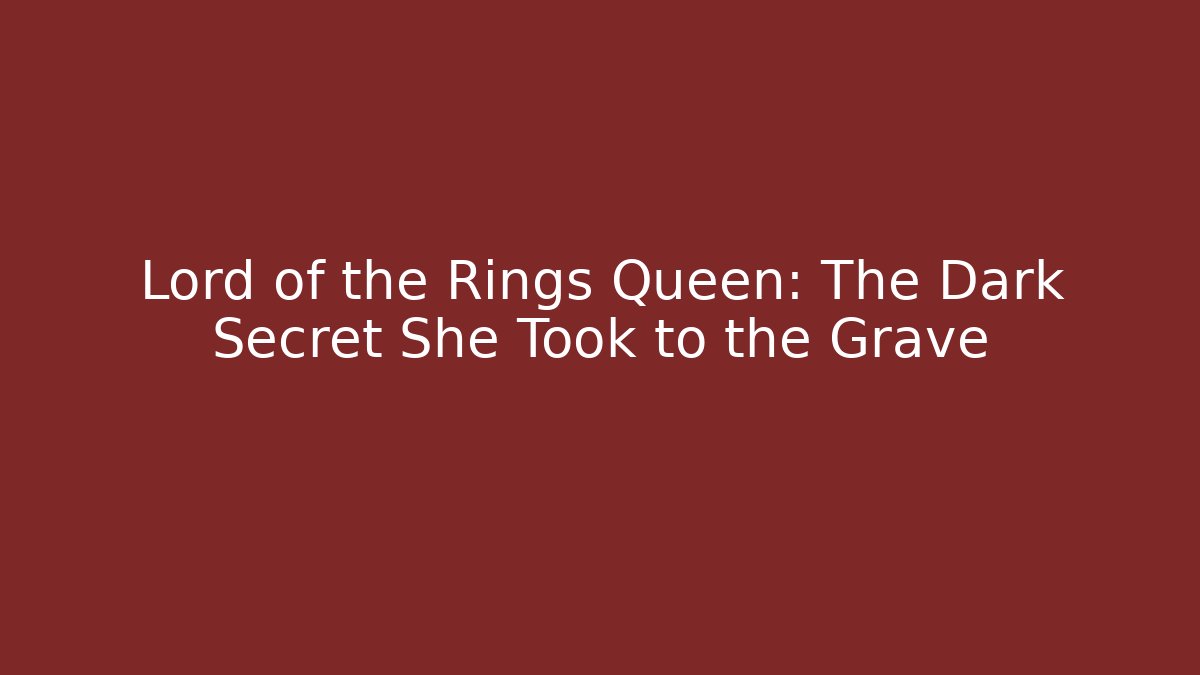 Lord of the Rings Queen: The Dark Secret She Took to the Grave