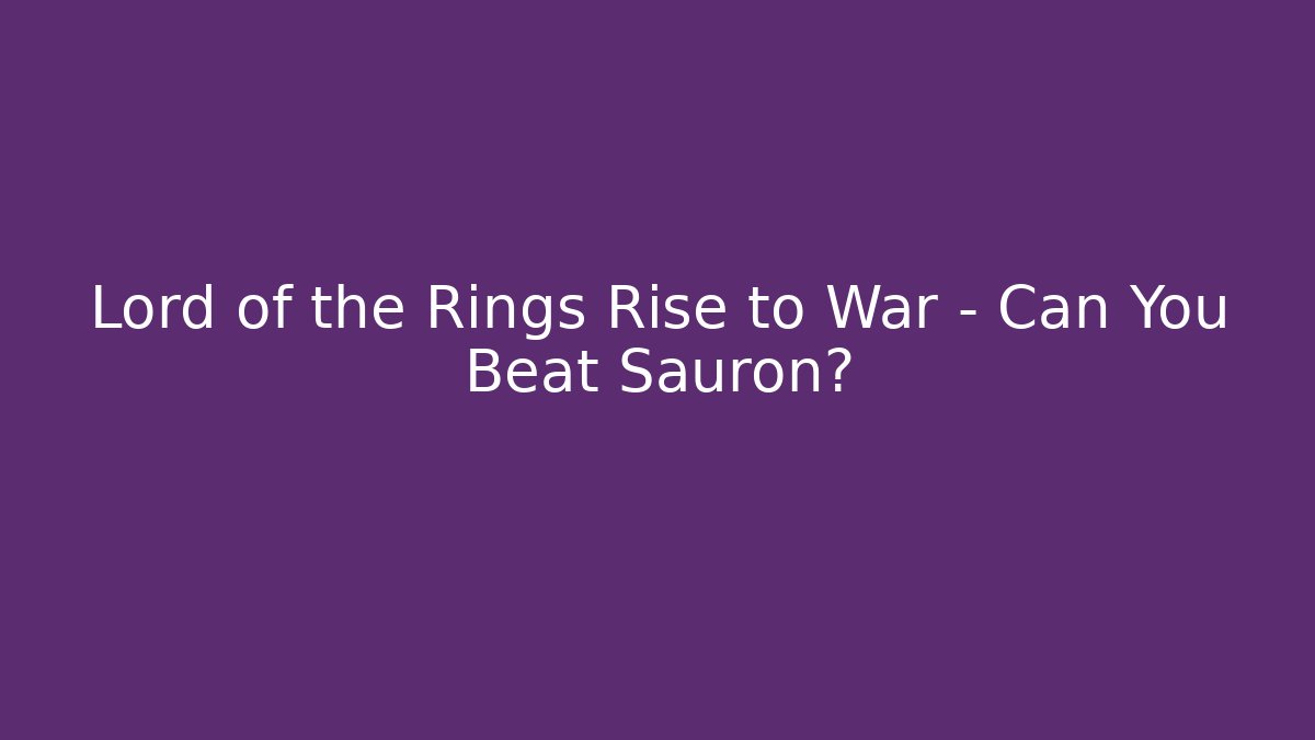 Lord of the Rings Rise to War - Can You Beat Sauron?
