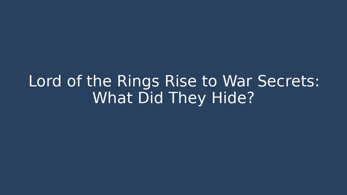 Lord of the Rings Rise to War Secrets: What Did They Hide?