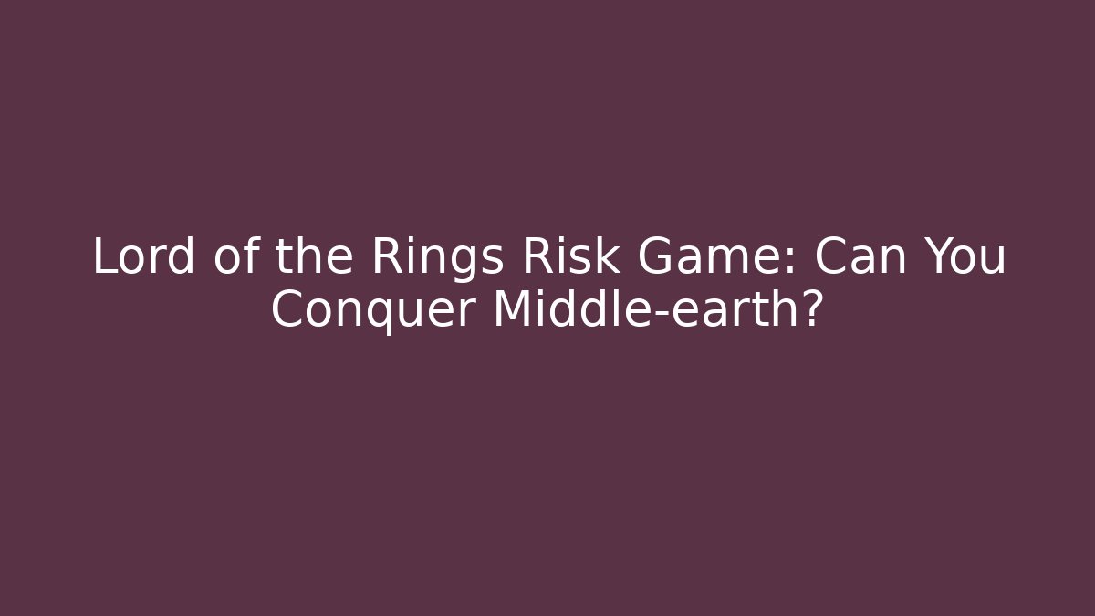 Lord of the Rings Risk Game: Can You Conquer Middle-earth?