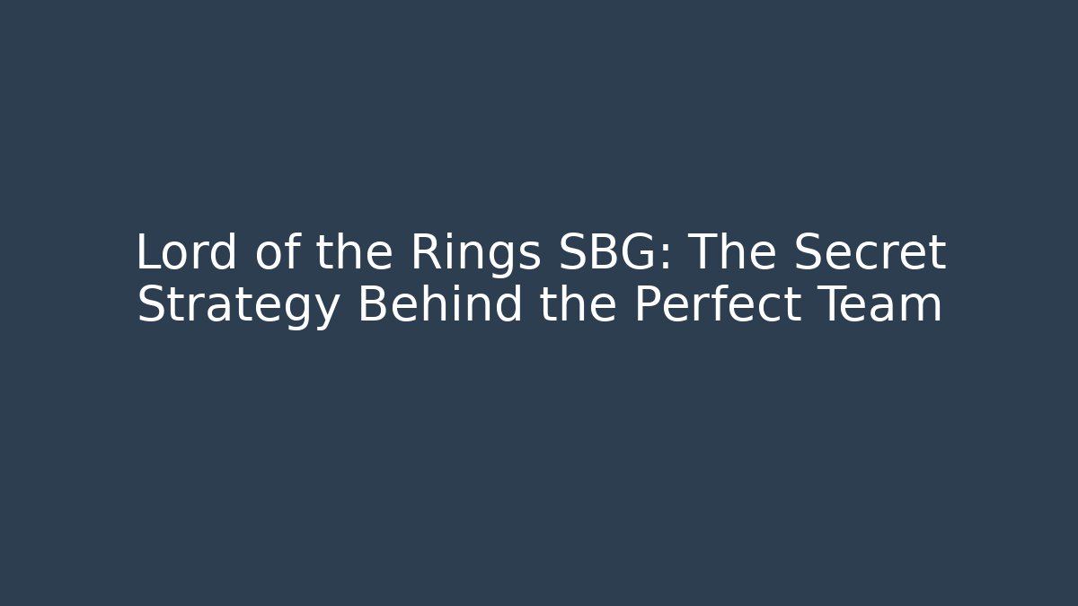 Lord of the Rings SBG: The Secret Strategy Behind the Perfect Team