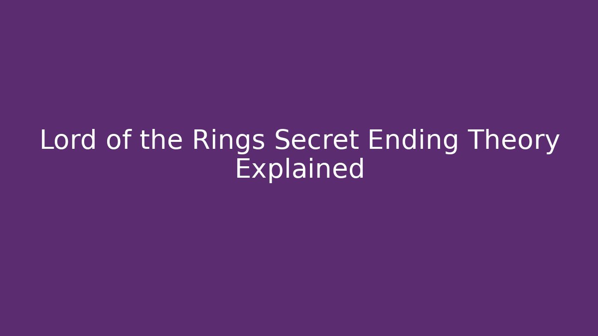 Lord of the Rings Secret Ending Theory Explained