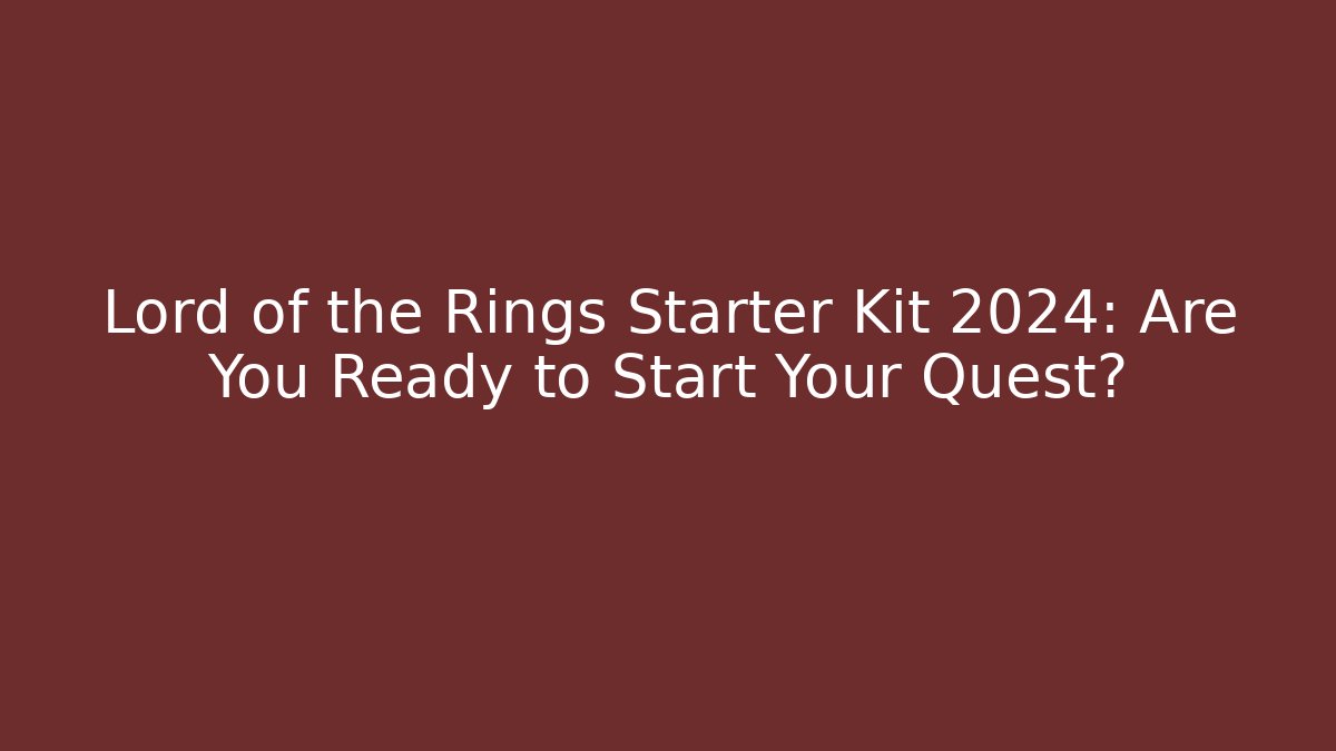Lord of the Rings Starter Kit 2024: Are You Ready to Start Your Quest?
