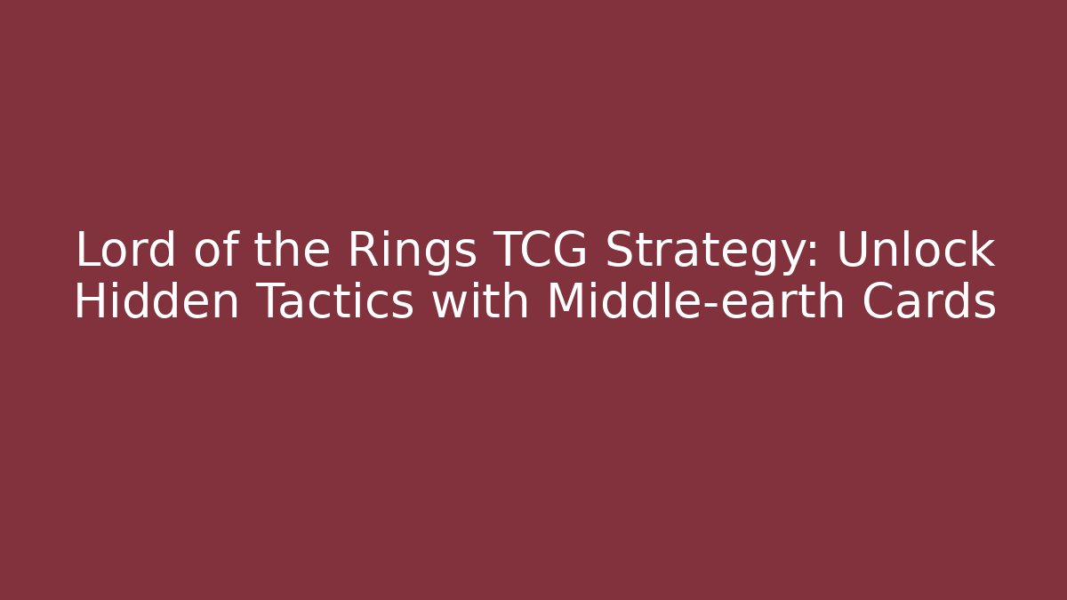 Lord of the Rings TCG Strategy: Unlock Hidden Tactics with Middle-earth Cards