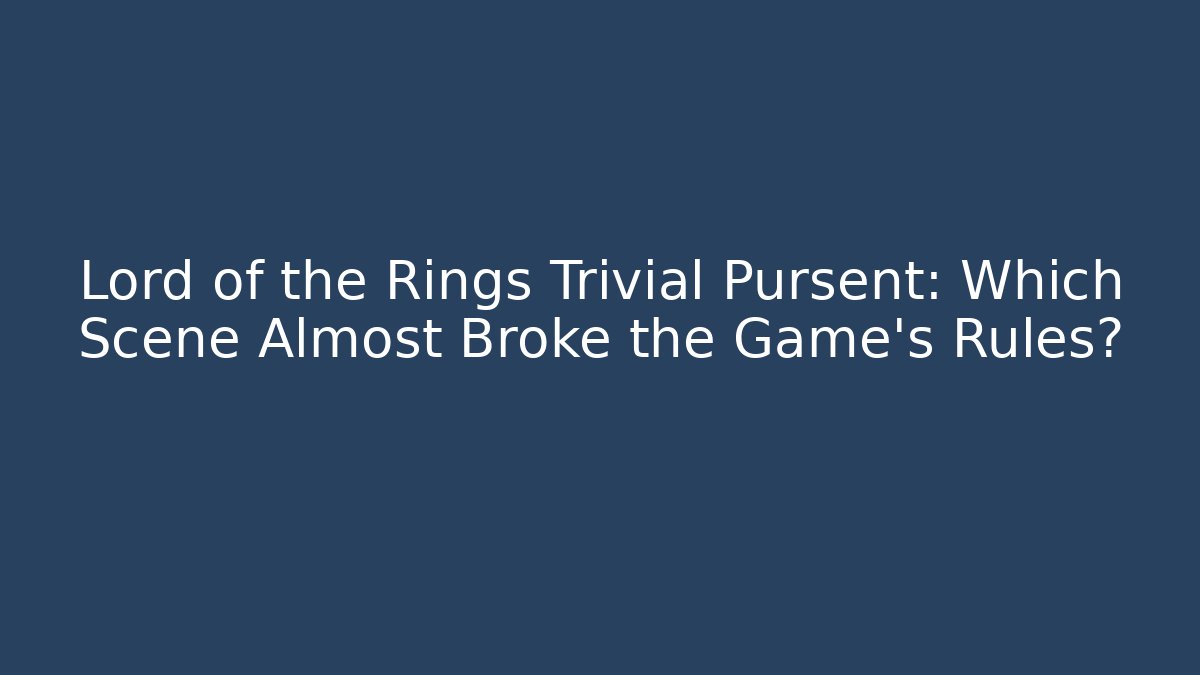 Lord of the Rings Trivial Pursent: Which Scene Almost Broke the Game’s Rules?