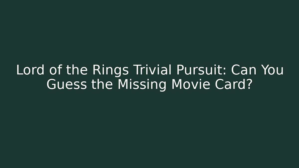 Lord of the Rings Trivial Pursuit: Can You Guess the Missing Movie Card?