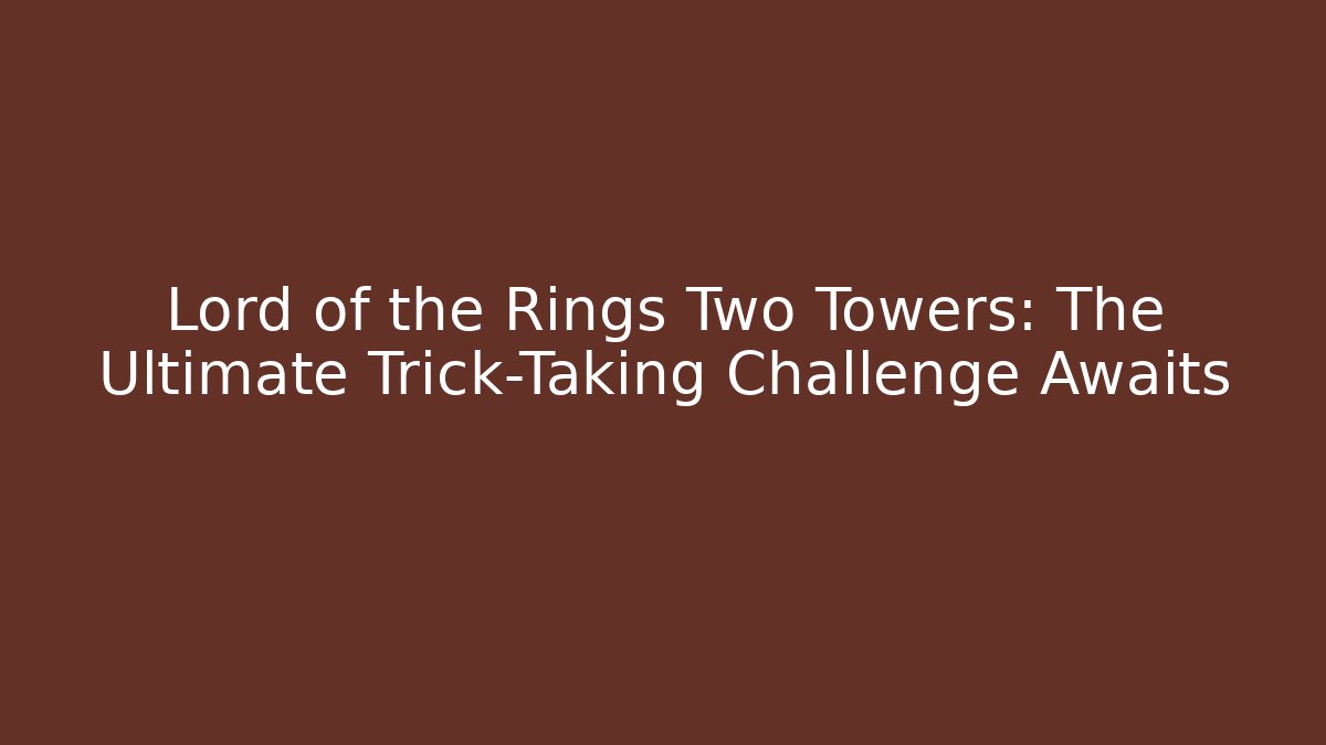 Lord of the Rings Two Towers: The Ultimate Trick-Taking Challenge Awaits