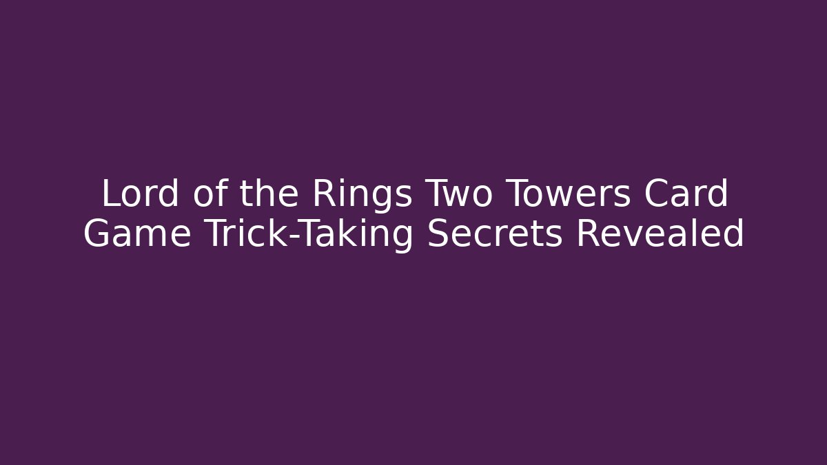 Lord of the Rings Two Towers Card Game Trick-Taking Secrets Revealed