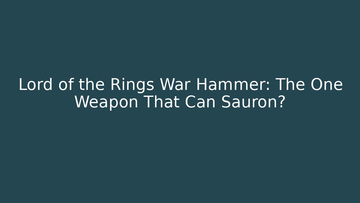Lord of the Rings War Hammer: The One Weapon That Can Sauron?