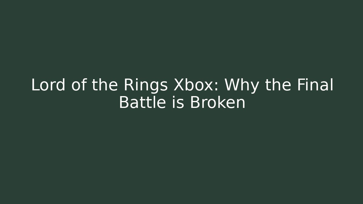 Lord of the Rings Xbox: Why the Final Battle is Broken