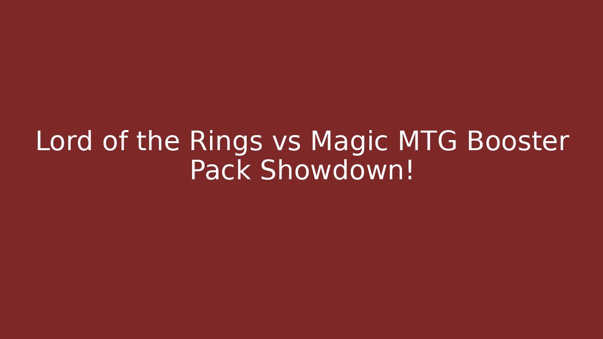 Lord of the Rings vs Magic MTG Booster Pack Showdown!